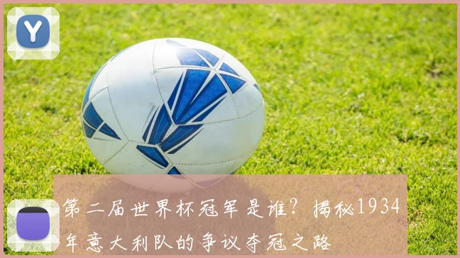 第二届世界杯冠军是谁？揭秘1934年意大利队的争议夺冠之路