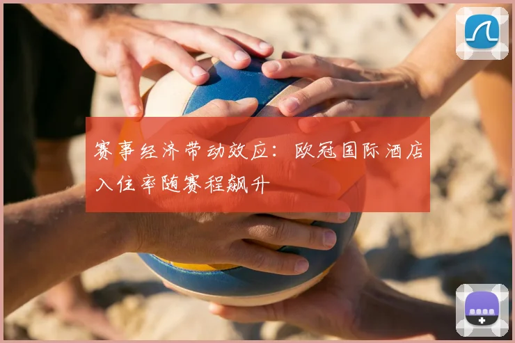 赛事经济带动效应：欧冠国际酒店入住率随赛程飙升