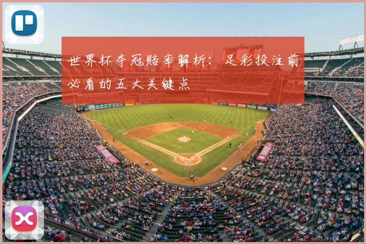 世界杯夺冠赔率解析：足彩投注前必看的五大关键点