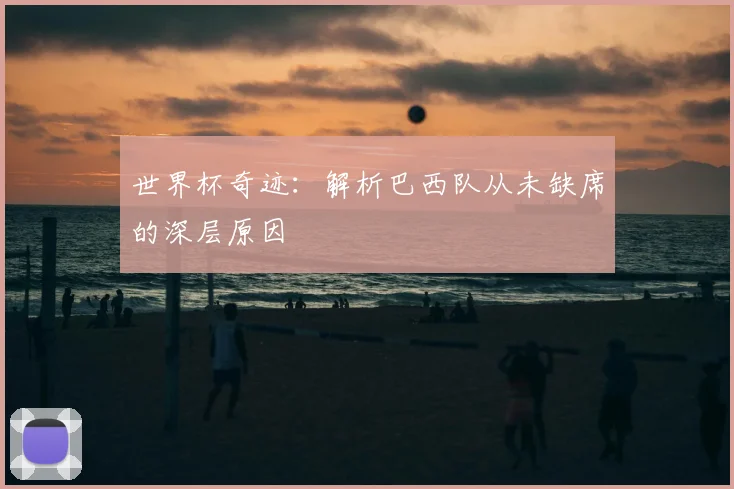 世界杯奇迹：解析巴西队从未缺席的深层原因