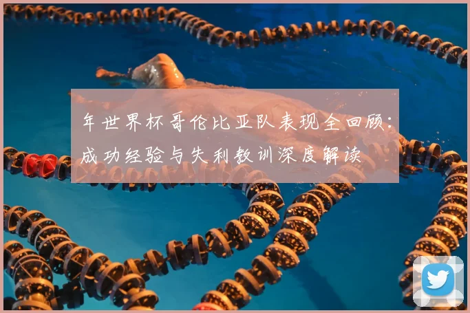 年世界杯哥伦比亚队表现全回顾：成功经验与失利教训深度解读