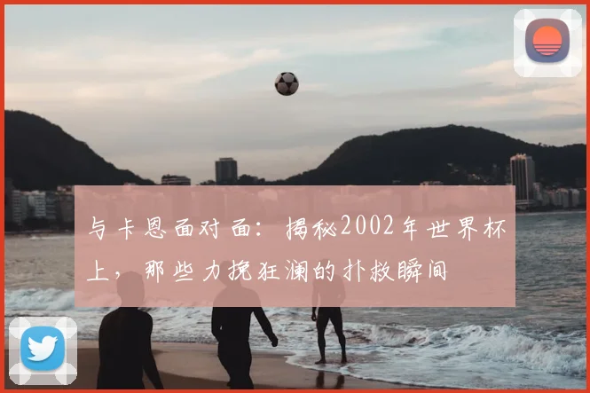 与卡恩面对面：揭秘2002年世界杯上，那些力挽狂澜的扑救瞬间