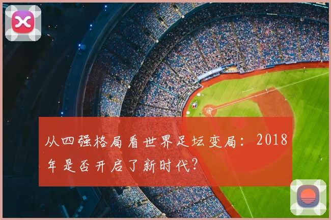 从四强格局看世界足坛变局:2018年是否开启了新时代?
