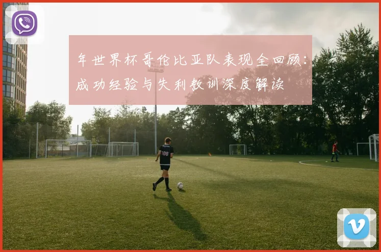 年世界杯哥伦比亚队表现全回顾：成功经验与失利教训深度解读