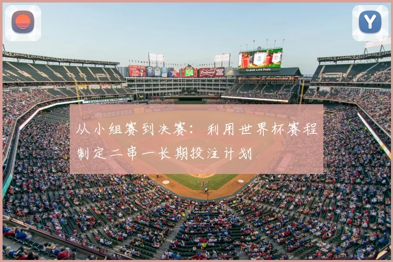 从小组赛到决赛：利用世界杯赛程制定二串一长期投注计划