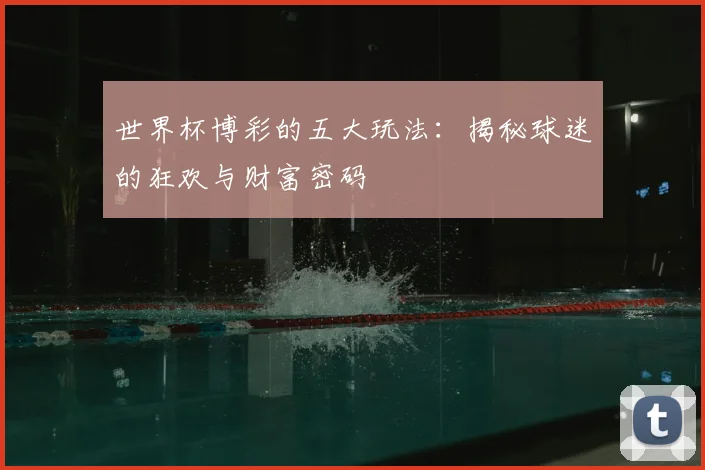 世界杯博彩的五大玩法：揭秘球迷的狂欢与财富密码